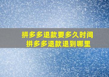 拼多多退款要多久时间 拼多多退款退到哪里